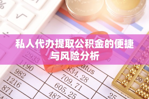 稻城私人代办提取公积金的便捷与风险分析