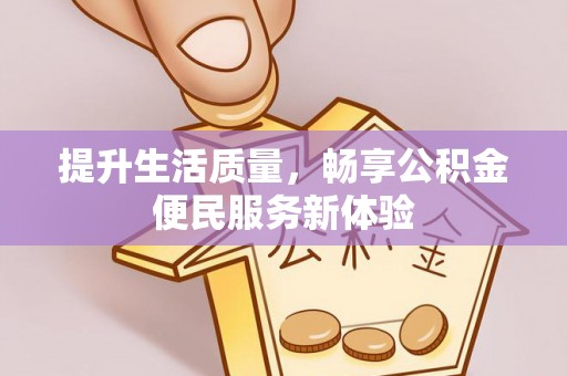 稻城提升生活质量，畅享公积金便民服务新体验