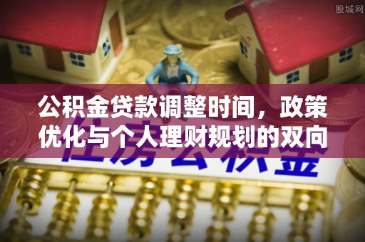 稻城公积金贷款调整时间，政策优化与个人理财规划的双向考量