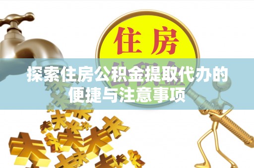 稻城探索住房公积金提取代办的便捷与注意事项