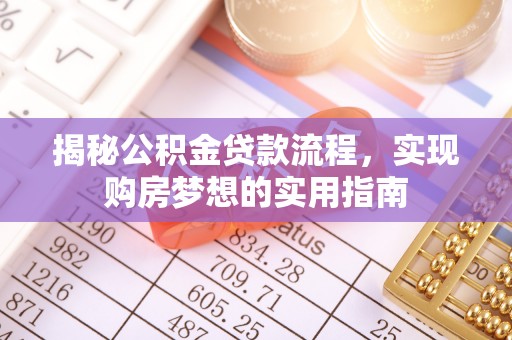 稻城揭秘公积金贷款流程，实现购房梦想的实用指南