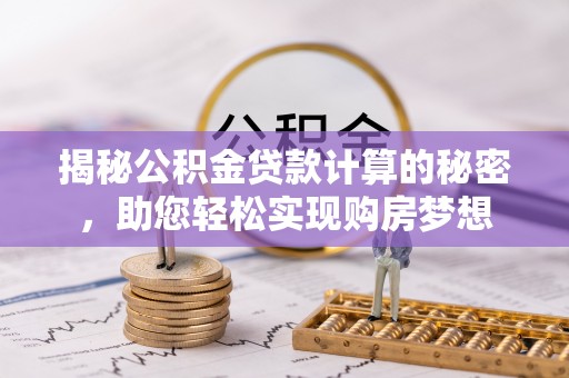 稻城揭秘公积金贷款计算的秘密，助您轻松实现购房梦想