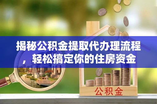 稻城揭秘公积金提取代办理流程，轻松搞定你的住房资金