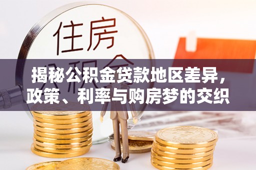 稻城揭秘公积金贷款地区差异，政策、利率与购房梦的交织