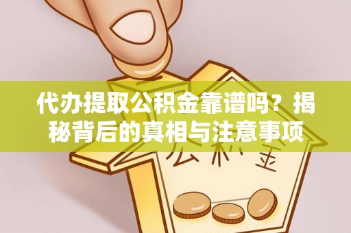 稻城代办提取公积金靠谱吗？揭秘背后的真相与注意事项