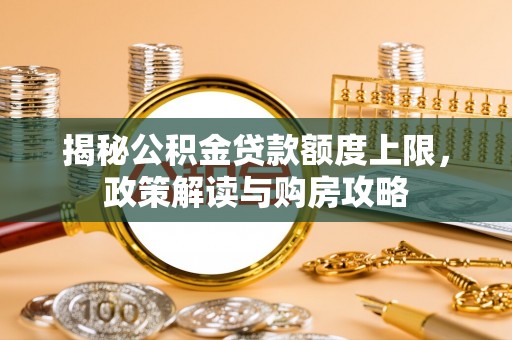 稻城揭秘公积金贷款额度上限，政策解读与购房攻略