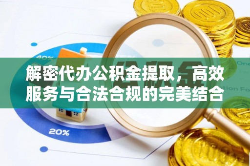 稻城解密代办公积金提取，高效服务与合法合规的完美结合