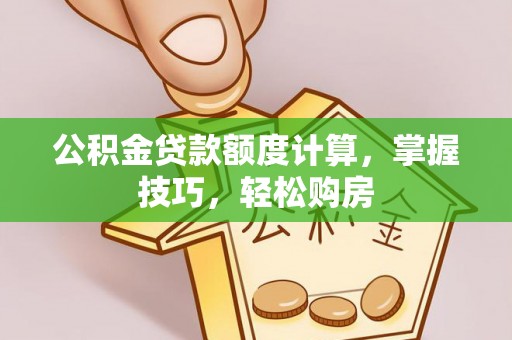 稻城公积金贷款额度计算，掌握技巧，轻松购房