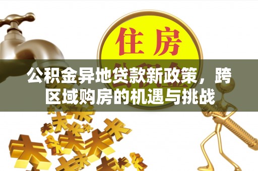 稻城公积金异地贷款新政策，跨区域购房的机遇与挑战
