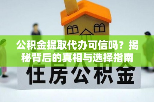 稻城公积金提取代办可信吗？揭秘背后的真相与选择指南