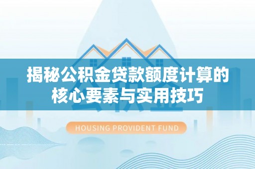 稻城揭秘公积金贷款额度计算的核心要素与实用技巧