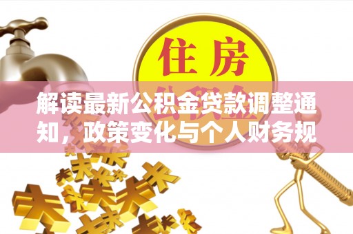 稻城解读最新公积金贷款调整通知，政策变化与个人财务规划
