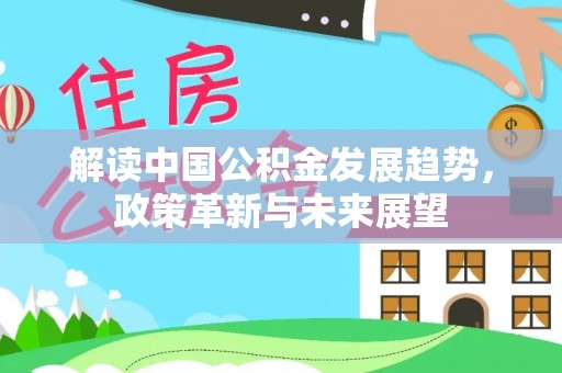 稻城解读中国公积金发展趋势，政策革新与未来展望