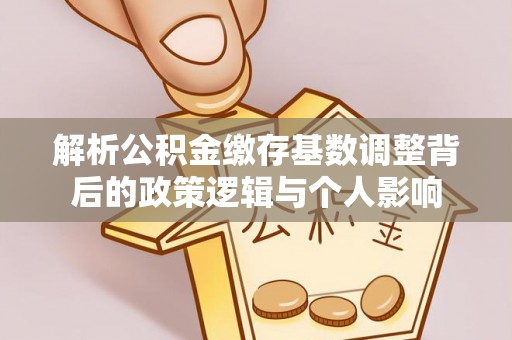 稻城解析公积金缴存基数调整背后的政策逻辑与个人影响