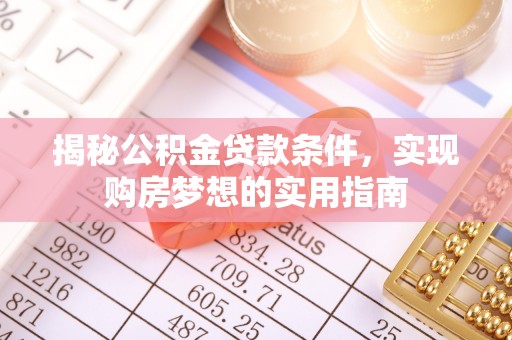 稻城揭秘公积金贷款条件，实现购房梦想的实用指南