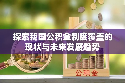 稻城探索我国公积金制度覆盖的现状与未来发展趋势