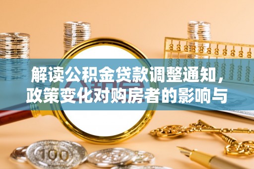 稻城解读公积金贷款调整通知，政策变化对购房者的影响与机遇