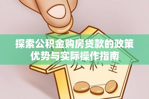 稻城探索公积金购房贷款的政策优势与实际操作指南