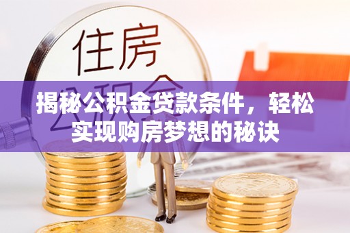 稻城揭秘公积金贷款条件，轻松实现购房梦想的秘诀