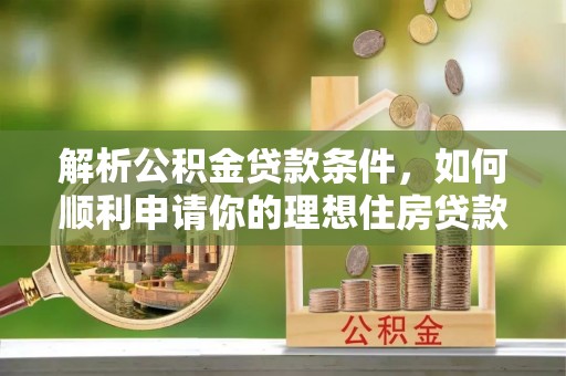 稻城解析公积金贷款条件，如何顺利申请你的理想住房贷款