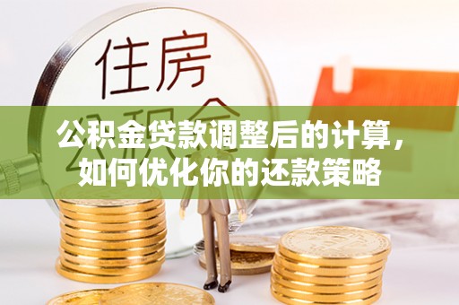 稻城公积金贷款调整后的计算，如何优化你的还款策略