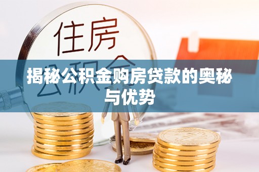 稻城揭秘公积金购房贷款的奥秘与优势