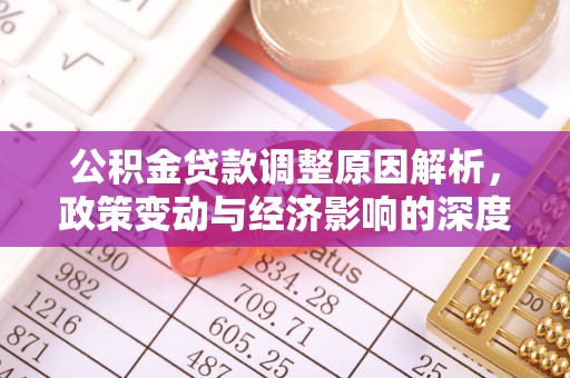稻城公积金贷款调整原因解析，政策变动与经济影响的深度探讨