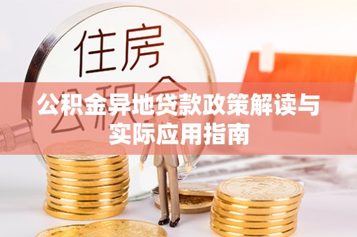 稻城公积金异地贷款政策解读与实际应用指南