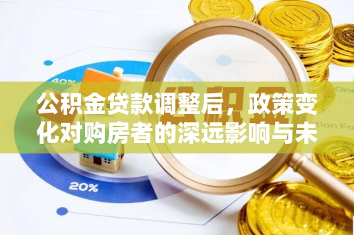 稻城公积金贷款调整后，政策变化对购房者的深远影响与未来趋势分析