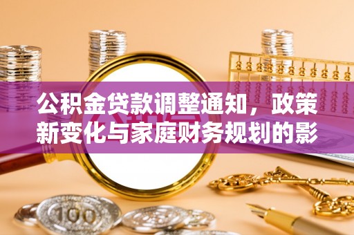 稻城公积金贷款调整通知，政策新变化与家庭财务规划的影响