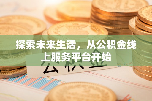 稻城探索未来生活，从公积金线上服务平台开始