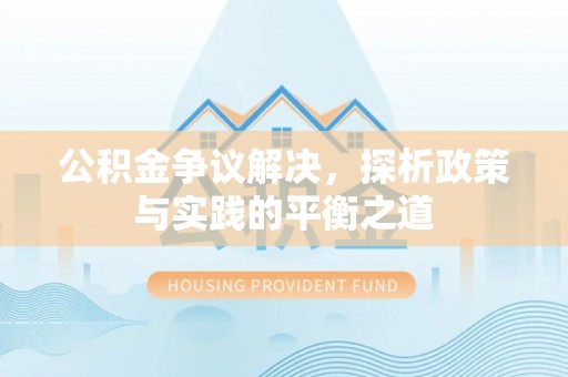 稻城公积金争议解决，探析政策与实践的平衡之道