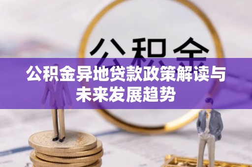 稻城公积金异地贷款政策解读与未来发展趋势