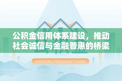 稻城公积金信用体系建设，推动社会诚信与金融普惠的桥梁