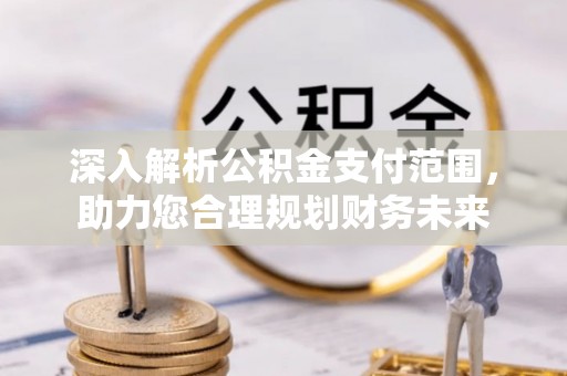 稻城深入解析公积金支付范围，助力您合理规划财务未来