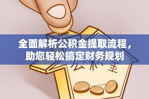 稻城全面解析公积金提取流程，助您轻松搞定财务规划