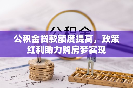 稻城公积金贷款额度提高，政策红利助力购房梦实现