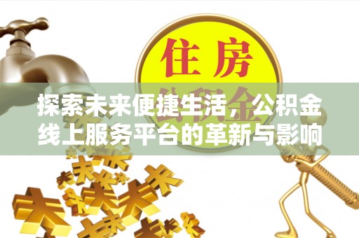 稻城探索未来便捷生活，公积金线上服务平台的革新与影响