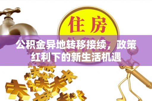 稻城公积金异地转移接续，政策红利下的新生活机遇