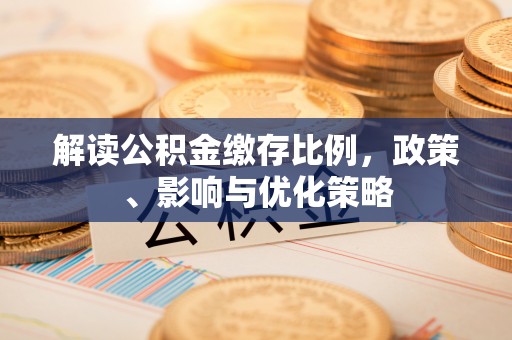 稻城解读公积金缴存比例，政策、影响与优化策略