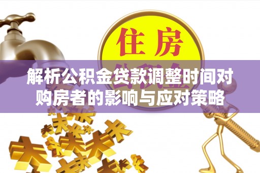稻城解析公积金贷款调整时间对购房者的影响与应对策略