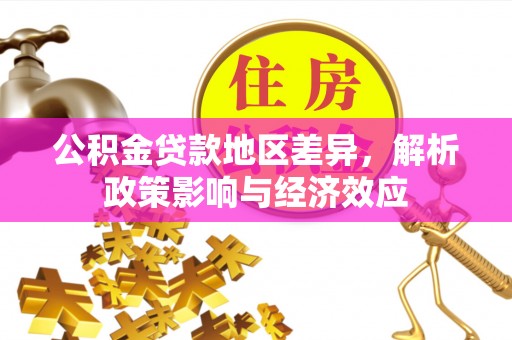 稻城公积金贷款地区差异，解析政策影响与经济效应