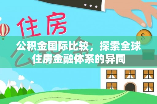 稻城公积金国际比较，探索全球住房金融体系的异同