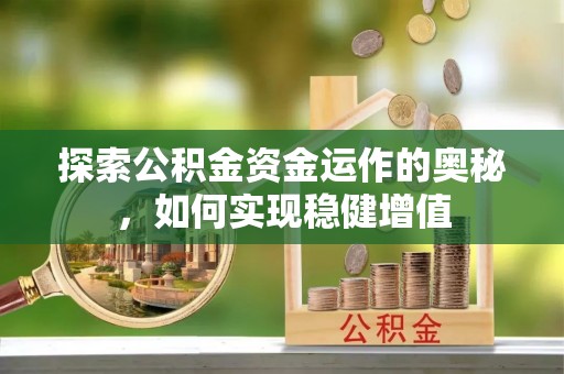 稻城探索公积金资金运作的奥秘，如何实现稳健增值