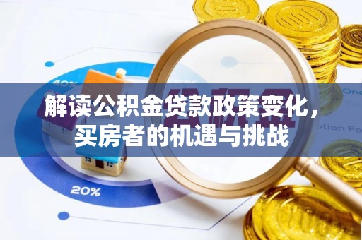 稻城解读公积金贷款政策变化，买房者的机遇与挑战
