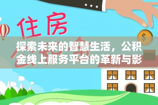 稻城探索未来的智慧生活，公积金线上服务平台的革新与影响