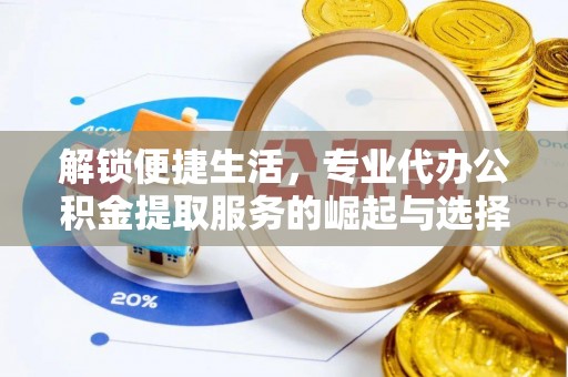 稻城解锁便捷生活，专业代办公积金提取服务的崛起与选择