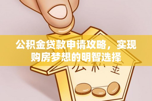 稻城公积金贷款申请攻略，实现购房梦想的明智选择
