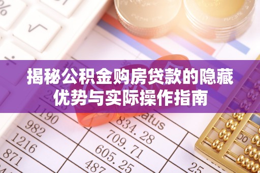稻城揭秘公积金购房贷款的隐藏优势与实际操作指南