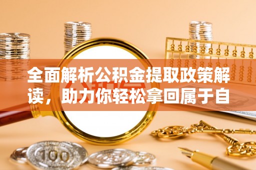 稻城全面解析公积金提取政策解读，助力你轻松拿回属于自己的钱